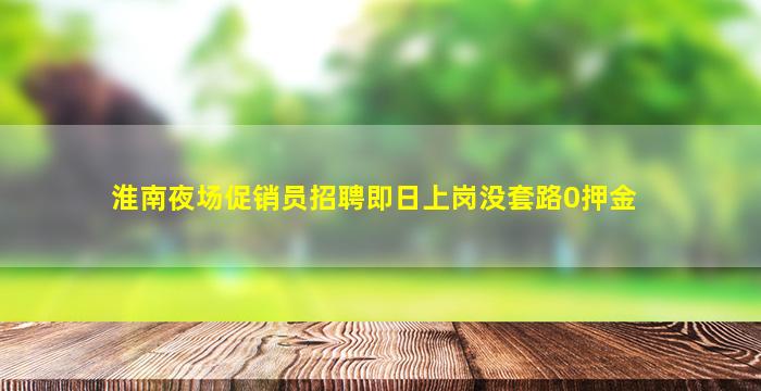淮南夜场促销员招聘即日上岗没套路0押金
